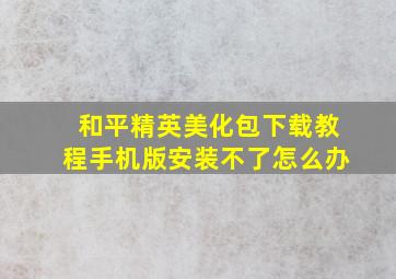 和平精英美化包下载教程手机版安装不了怎么办