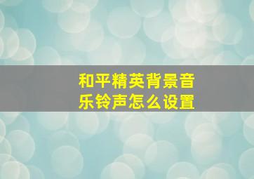 和平精英背景音乐铃声怎么设置