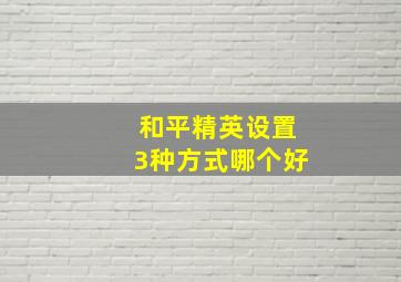 和平精英设置3种方式哪个好