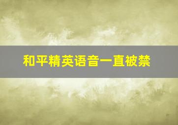 和平精英语音一直被禁