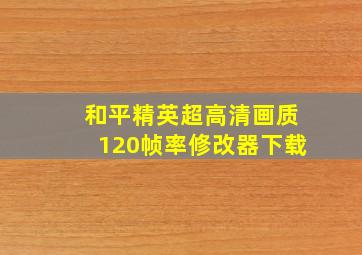 和平精英超高清画质120帧率修改器下载