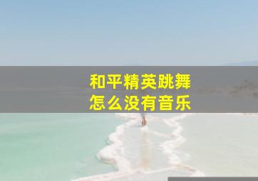 和平精英跳舞怎么没有音乐