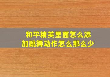 和平精英里面怎么添加跳舞动作怎么那么少