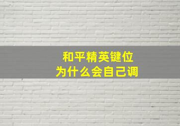 和平精英键位为什么会自己调