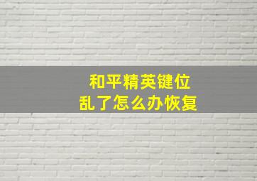 和平精英键位乱了怎么办恢复