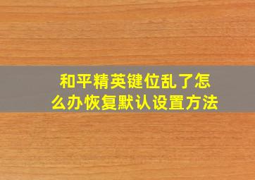 和平精英键位乱了怎么办恢复默认设置方法