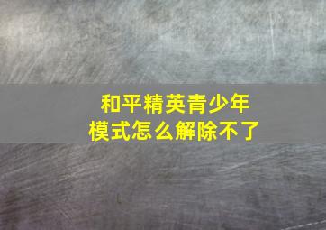 和平精英青少年模式怎么解除不了