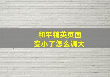 和平精英页面变小了怎么调大