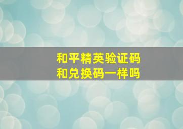 和平精英验证码和兑换码一样吗