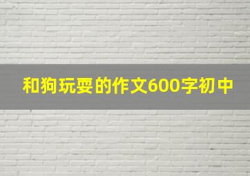 和狗玩耍的作文600字初中