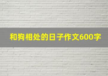 和狗相处的日子作文600字