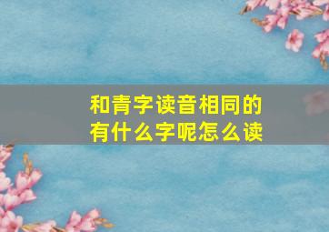 和青字读音相同的有什么字呢怎么读