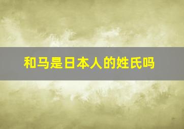 和马是日本人的姓氏吗