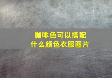 咖啡色可以搭配什么颜色衣服图片