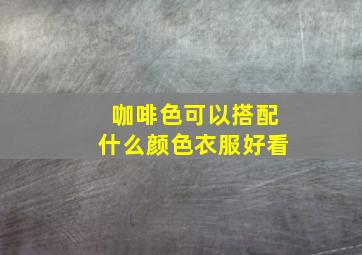 咖啡色可以搭配什么颜色衣服好看