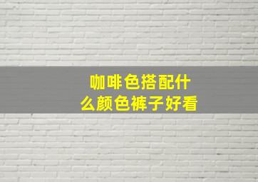 咖啡色搭配什么颜色裤子好看