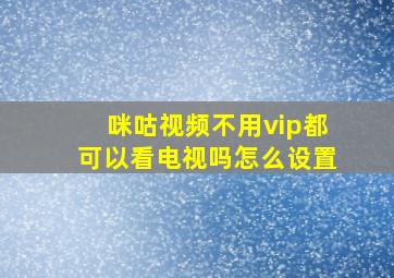 咪咕视频不用vip都可以看电视吗怎么设置