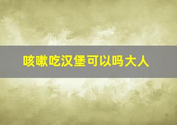 咳嗽吃汉堡可以吗大人