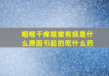 咽喉干痒咳嗽有痰是什么原因引起的吃什么药