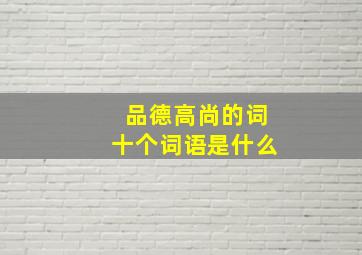 品德高尚的词十个词语是什么