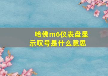 哈佛m6仪表盘显示叹号是什么意思