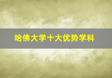 哈佛大学十大优势学科