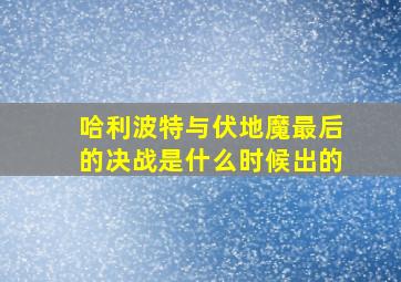 哈利波特与伏地魔最后的决战是什么时候出的