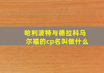 哈利波特与德拉科马尔福的cp名叫做什么