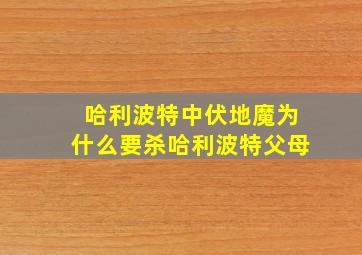 哈利波特中伏地魔为什么要杀哈利波特父母