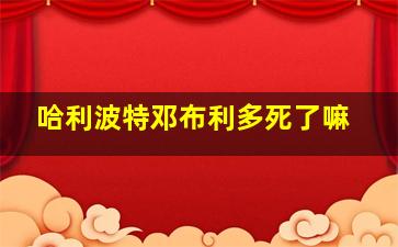 哈利波特邓布利多死了嘛