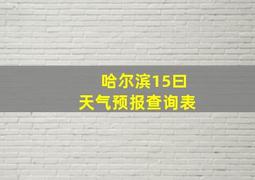 哈尔滨15曰天气预报查询表