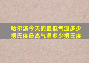 哈尔滨今天的最低气温多少摄氏度最高气温多少摄氏度