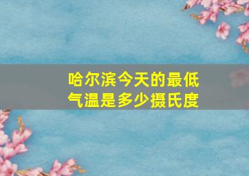 哈尔滨今天的最低气温是多少摄氏度