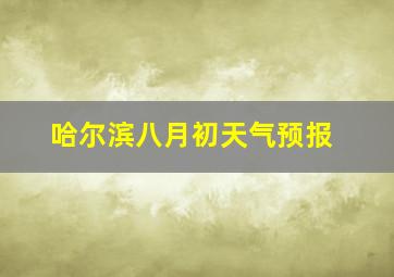 哈尔滨八月初天气预报