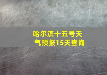 哈尔滨十五号天气预报15天查询