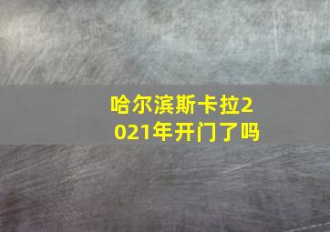 哈尔滨斯卡拉2021年开门了吗