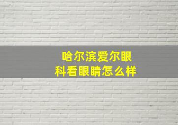 哈尔滨爱尔眼科看眼睛怎么样