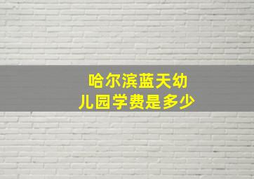 哈尔滨蓝天幼儿园学费是多少