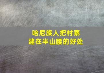 哈尼族人把村寨建在半山腰的好处