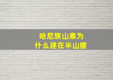 哈尼族山寨为什么建在半山腰