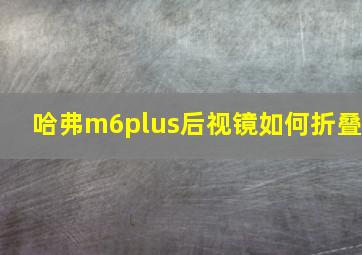 哈弗m6plus后视镜如何折叠