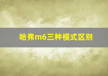 哈弗m6三种模式区别