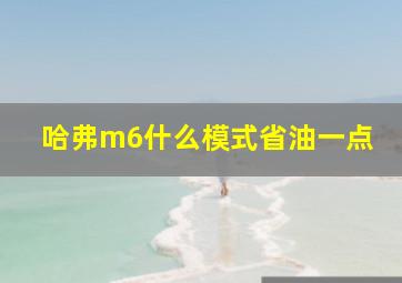 哈弗m6什么模式省油一点