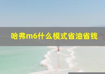 哈弗m6什么模式省油省钱