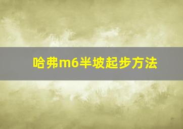 哈弗m6半坡起步方法