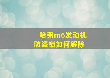 哈弗m6发动机防盗锁如何解除