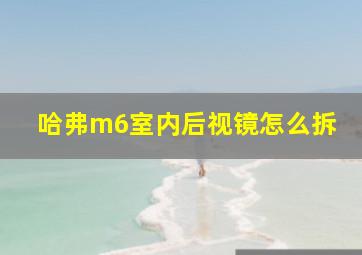 哈弗m6室内后视镜怎么拆