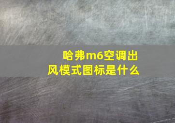 哈弗m6空调出风模式图标是什么