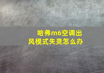 哈弗m6空调出风模式失灵怎么办