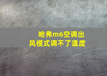 哈弗m6空调出风模式调不了温度